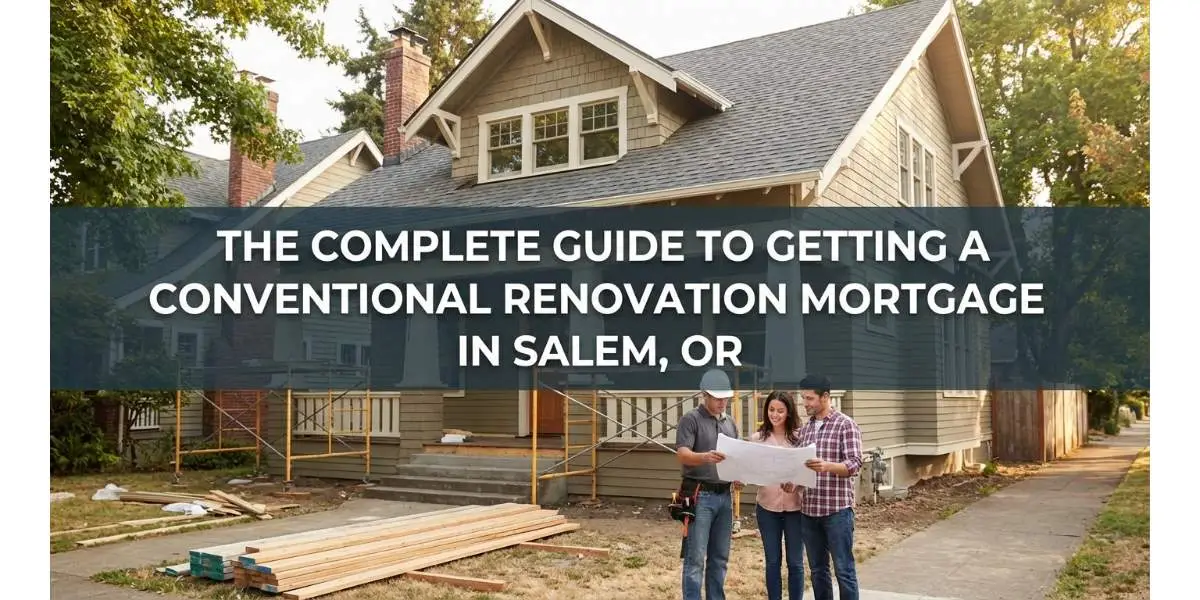 The Complete Guide to Getting a Conventional Renovation Mortgage in Salem, OR